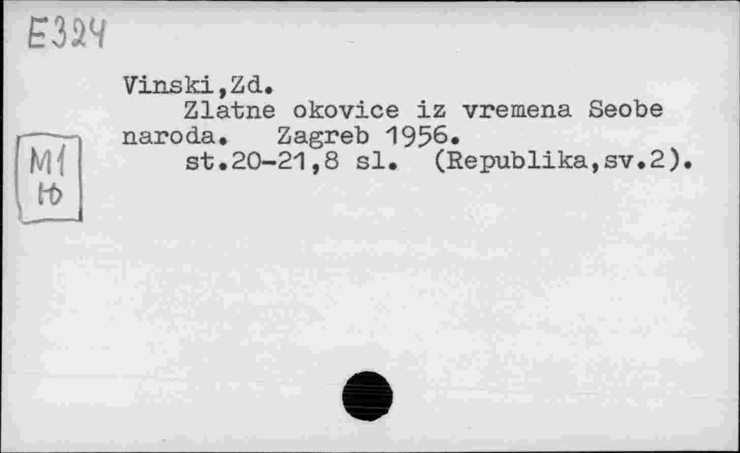 ﻿Е32Ч
Ml
Vinski,Zd.
Zlatne okovice iz vremena Seobe naroda. Zagreb 1956.
st.20-21,8 si. (Republika,sv.2).